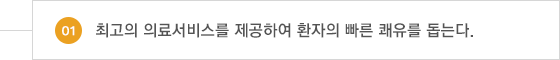 01.최고의 의료서비스를 제공하여 환자의 빠른 쾌유를 돕는다.